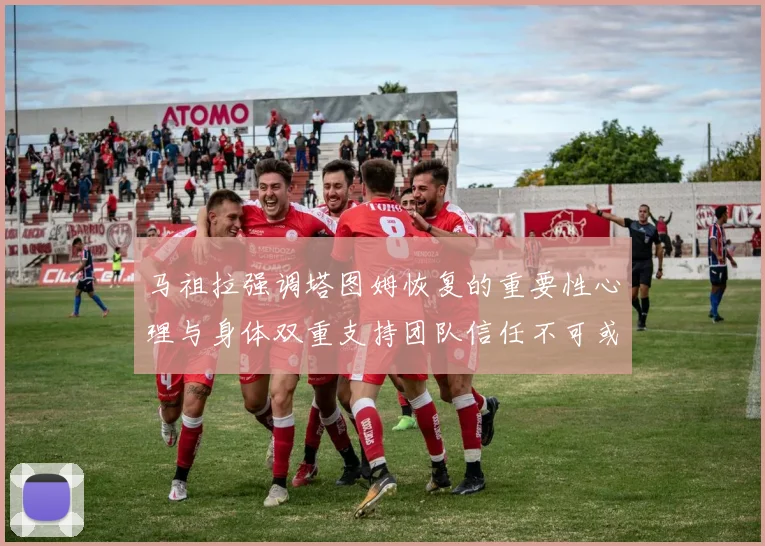马祖拉强调塔图姆恢复的重要性心理与身体双重支持团队信任不可或缺