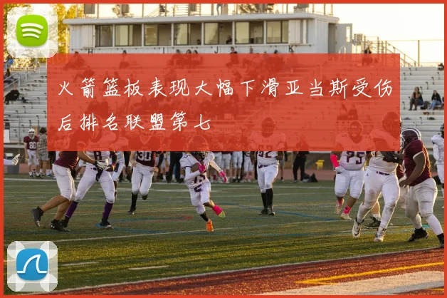 火箭篮板表现大幅下滑亚当斯受伤后排名联盟第七