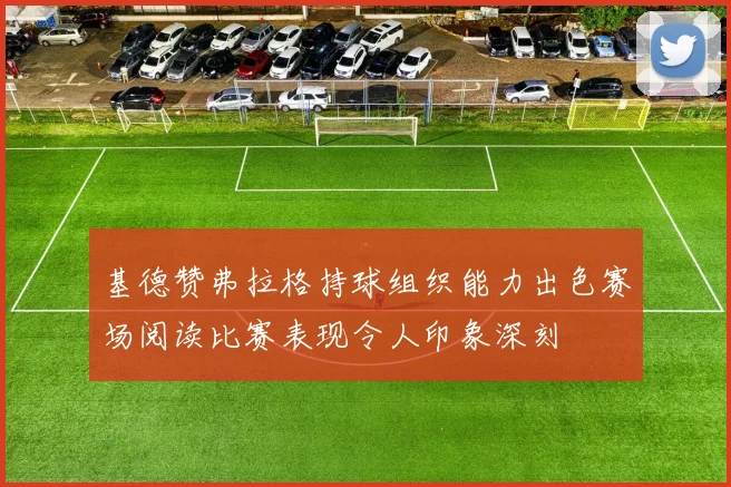 基德赞弗拉格持球组织能力出色赛场阅读比赛表现令人印象深刻