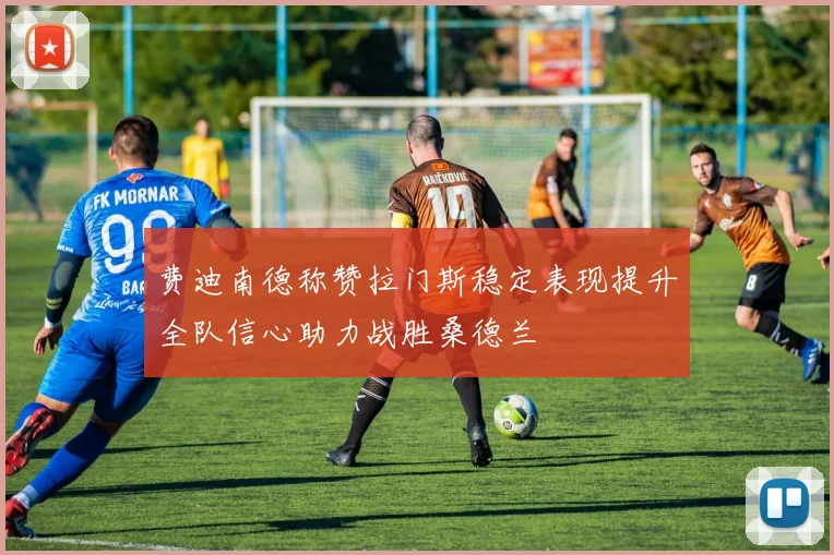 费迪南德称赞拉门斯稳定表现提升全队信心助力战胜桑德兰