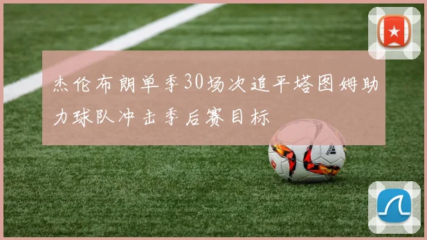 杰伦布朗单季30场次追平塔图姆助力球队冲击季后赛目标