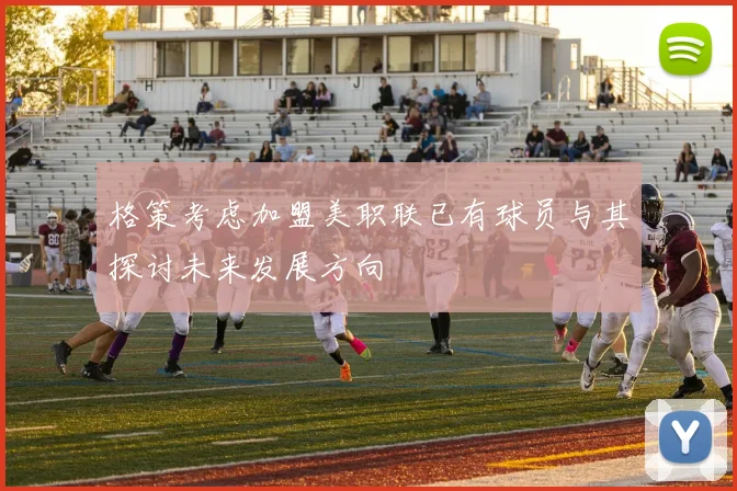 格策考虑加盟美职联已有球员与其探讨未来发展方向