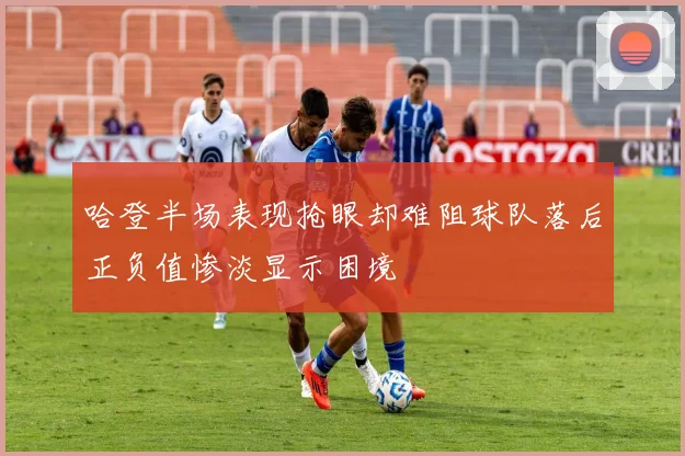 哈登半场表现抢眼却难阻球队落后正负值惨淡显示困境