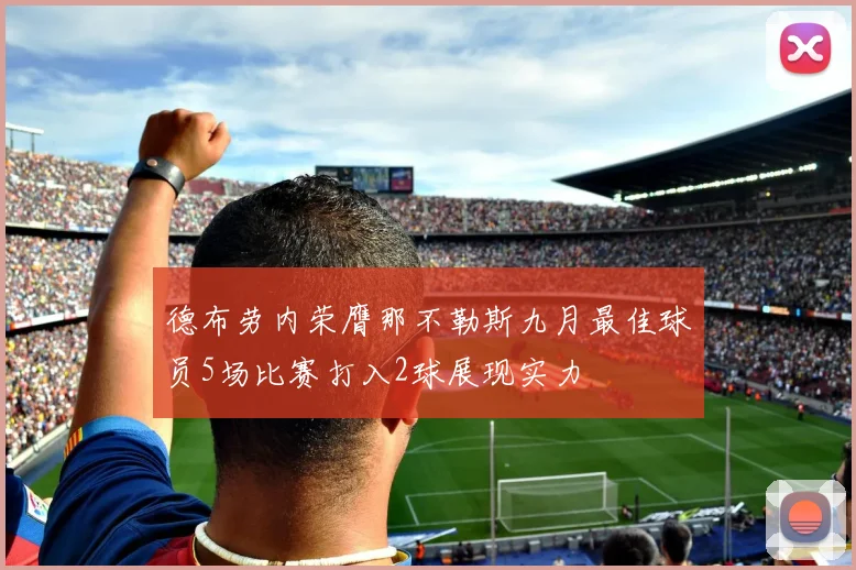 德布劳内荣膺那不勒斯九月最佳球员5场比赛打入2球展现实力