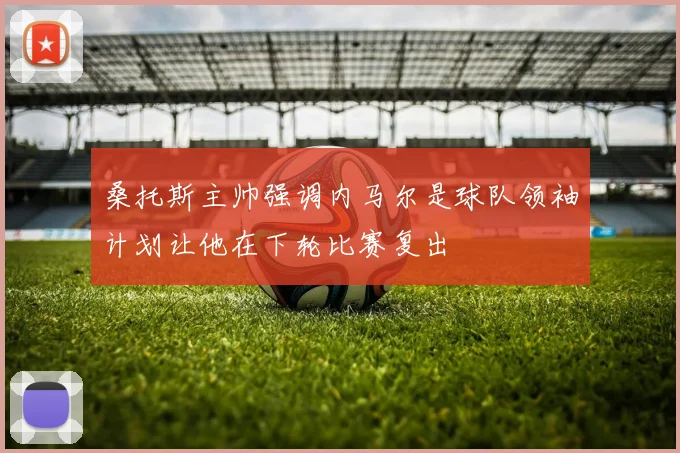 桑托斯主帅强调内马尔是球队领袖计划让他在下轮比赛复出