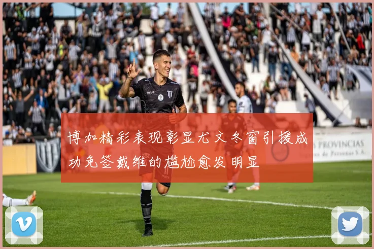 博加精彩表现彰显尤文冬窗引援成功免签戴维的尴尬愈发明显