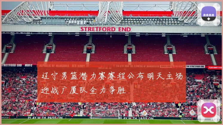 辽宁男篮潜力赛赛程公布明天主场迎战广厦队全力争胜