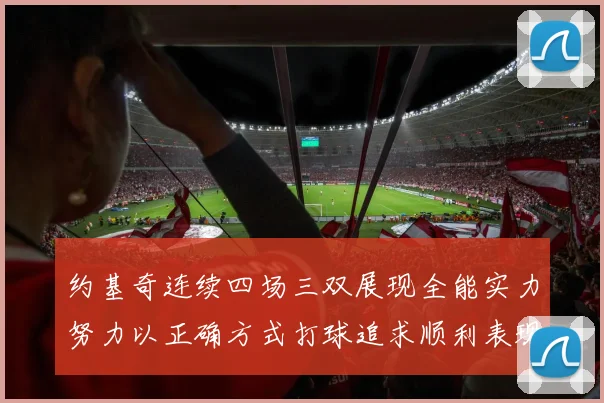 约基奇连续四场三双展现全能实力努力以正确方式打球追求顺利表现