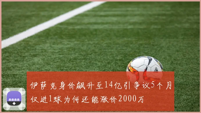 伊萨克身价飙升至14亿引争议5个月仅进1球为何还能涨价2000万
