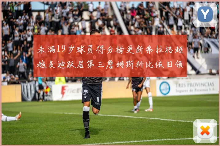 未满19岁球员得分榜更新弗拉格超越麦迪跃居第三詹姆斯科比依旧领跑