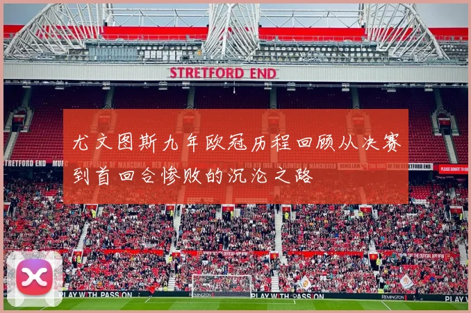 尤文图斯九年欧冠历程回顾从决赛到首回合惨败的沉沦之路